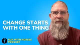 Change Starts With ONE Thing. -Ep.239 -Run With Horses Podcast