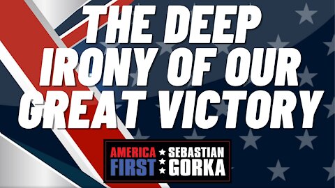 The Deep Irony of our Great Victory. Sebastian Gorka on AMERICA First