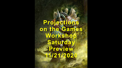 Projections for the Games Workshop Saturday November 21st 2020 Preview