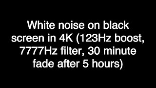 White noise on black screen in 4K (123Hz boost, 7777Hz filter, 30 minute fade after 5 hours)