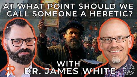 At What Point Should We Call Someone A Heretic? | with Dr. James White