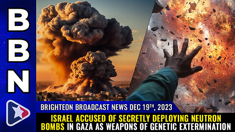 BBN, Dec 19, 2023 - Israel accused of secretly deploying NEUTRON BOMBS in Gaza...