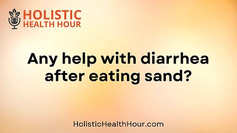 Any help with diarrhea after eating sand?