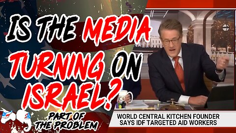 Is The Media Turning On Israel? | Part Of The Problem 1113