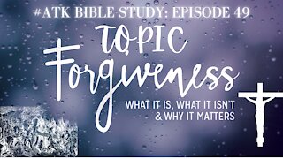 #ATK BIBLE STUDY: EPISODE 49; TOPIC FORGIVNESS