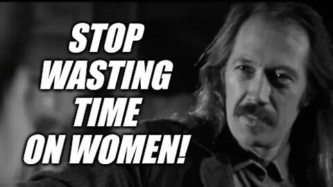 STOP wasting time with women!