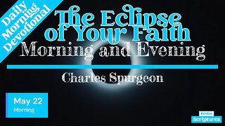 May 22 Morning Devotional | The Eclipse of Your Faith | Morning and Evening by Charles Spurgeon