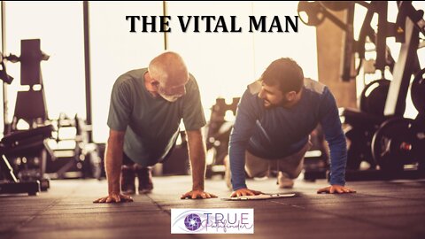 THIS IS HOW YOU REMAIN A HEALTHY AND VITAL MAN AS YOU AGE | True Pathfinder