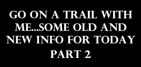 Go on a trail with me...some old and new info for today. Part 2