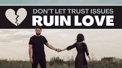 Don't Let Trust Issues Ruin Love and Relationships