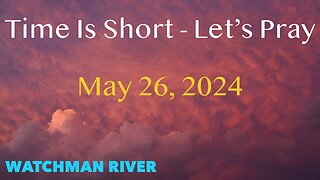 Time Is Short. Let’s Pray - May 26, 2024