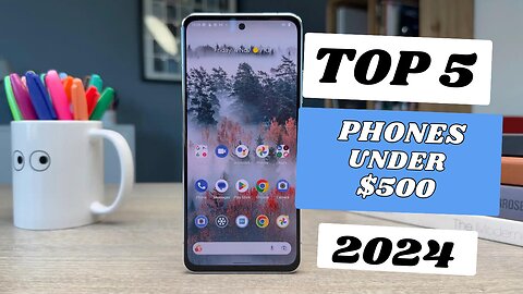 Top 5 Best Phones Under $500 in 2024