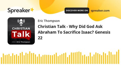 Christian Talk - Why Did God Ask Abraham To Sacrifice Isaac? Genesis 22
