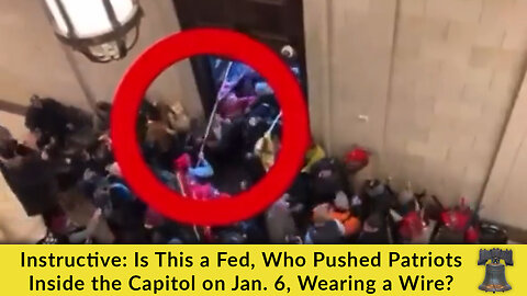Instructive: Is This a Fed, Who Pushed Patriots Inside the Capitol on Jan. 6, Wearing a Wire?