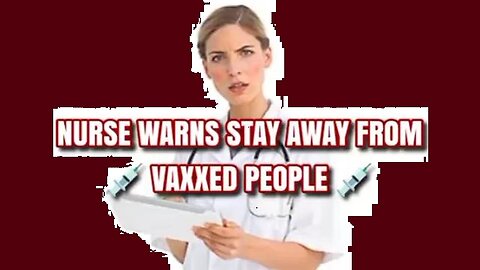 NURSE WARNS STAY AWAY FROM VAXXED PEOPLE!