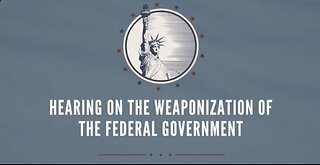 Hearing on the Weaponization of the Federal Government