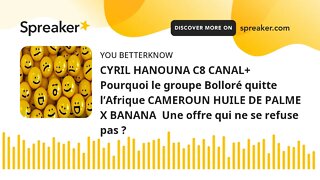 CYRIL HANOUNA C8 CANAL+ Pourquoi le groupe Bolloré quitte l’Afrique CAMEROUN HUILE DE PALME X BANANA