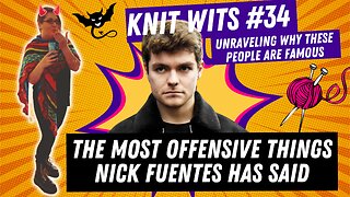 KNIT WITS #34: Reacting to the most offensive things Nick Fuentes has said