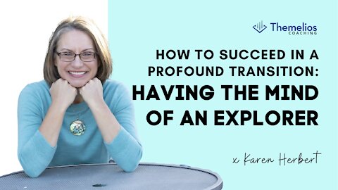 How to succeed in a profound transition: Having the Mind of an Explorer
