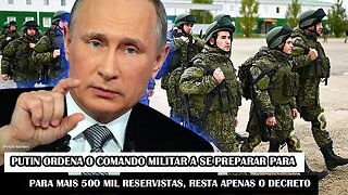 Putin Ordena O Comando Militar A Se Preparar Para Mais 500 Mil Reservistas, Resta Apenas O Decreto