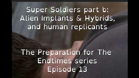 Preparation for The Endtimes Ep. 13 (w/audio): Super Soldiers pt. b - Implanted Hybrids & Replicants