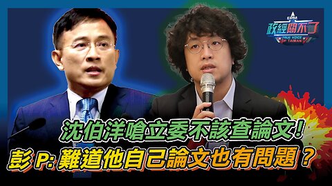 [字幕]沈伯洋嗆立委不該查論文！彭文正:難道他自己論文也有問題？｜政經關不了（精華版）｜2024.05.29