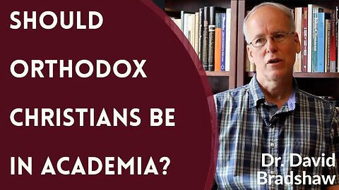 Should Orthodox Christians be in Academia? - Dr. David Bradshaw