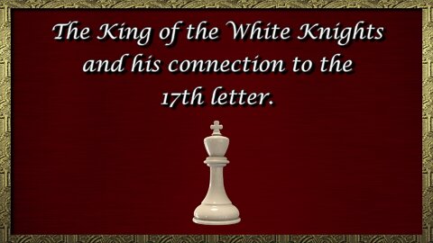 The King of the White Knights and his connection to the 17th letter.