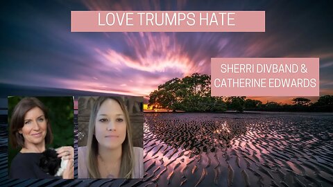 LOVE TRUMPS HATE. Bullies, Transcendence & Finding Yourself w/ Catherine Edwards and Sherri Divband