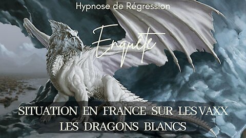 Enquête 70 - SITUATION EN FRANCE SUR LES VACCINS & DRAGONS BLANCS - HYPNOSE CONSCIENCE LIBEREE