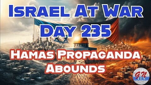 GNITN Special Edition Israel At War Day 235: Hamas Propaganda Abounds