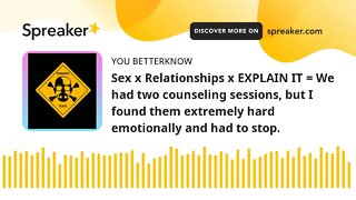 Sex x Relationships x EXPLAIN IT = We had two counseling sessions, but I found them extremely hard e