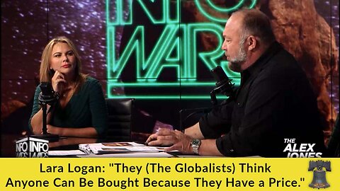 Lara Logan: "They (The Globalists) Think Anyone Can Be Bought Because They Have a Price."