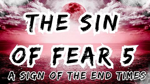 The Sin of Fear 5 - A Sign of the End Times