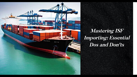 Mastering the Art of ISF Importing: Essential Responsibilities and Dos and Don'ts
