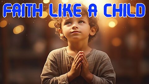 Grasping The Meaning And Importance Of Child-Like Faith - Pastor David Carlson - Summit Church