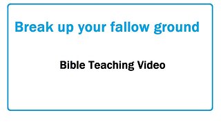 Break up your fallow ground - Bible Teaching Video