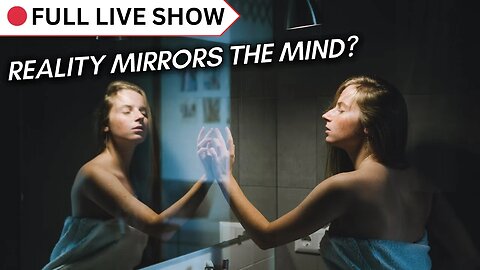 🔴 FULL SHOW: Does Reality Mirror the Mind?