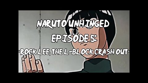 Naruto Unhinged_ Episode 5, Rock Lee, The L-Block CRASH OUT