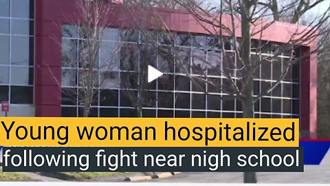 Young woman hospitalized following fight near nigh school