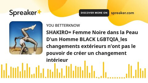 SHAKIRO= Femme Noire dans la Peau D'un Homme BLACK LGBTQIA_les changements extérieurs n’ont pas le p