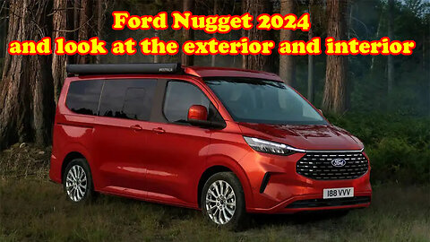 Ford Nugget 2024 and look at the exterior and interior