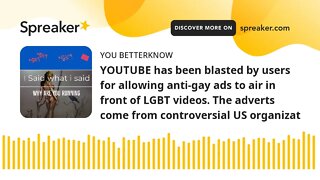 YOUTUBE has been blasted by users for allowing anti-gay ads to air in front of LGBT videos. The adve