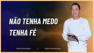 NÃO TENHA MEDO TENHA FÉ | BISPO LEONARDO