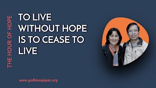 TO LIVE WITHOUT HOPE IS TO CEASE TO LIVE
