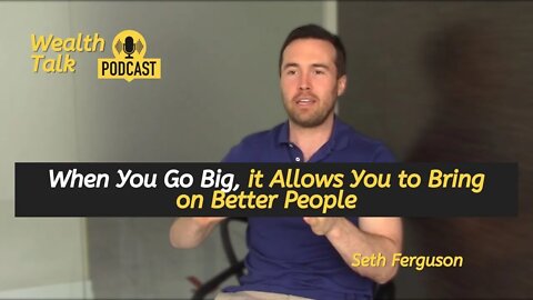 When You Go Big, it Allows You to Bring on Better People | Seth Ferguson | Wealth Talk Podcast