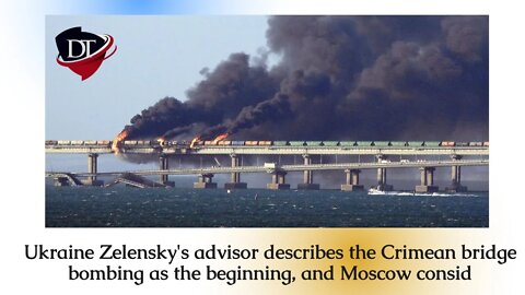 Ukraine Zelensky's advisor describes the Crimean bridge bombing as the beginning, and Moscow consid