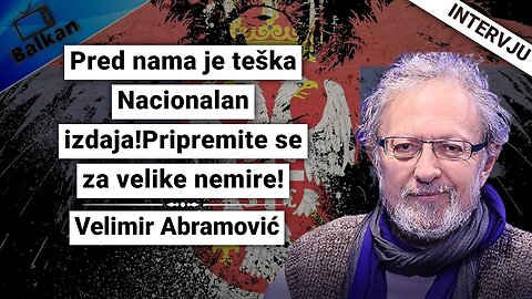 Velimir Abramović-Pred nama je teška Nacionalan izdaja!Pripremite se za velike nemire!