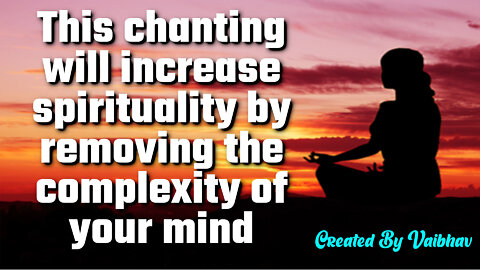 This chanting will increase spirituality by removing the complexity of your mind