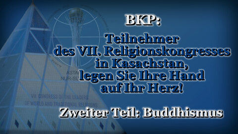BKP: Teilnehmer des VII. Religionskongresses in Kasachstan, legen Sie Ihre Hand auf Ihr Herz! /Zweiter Teil: Buddhismus/